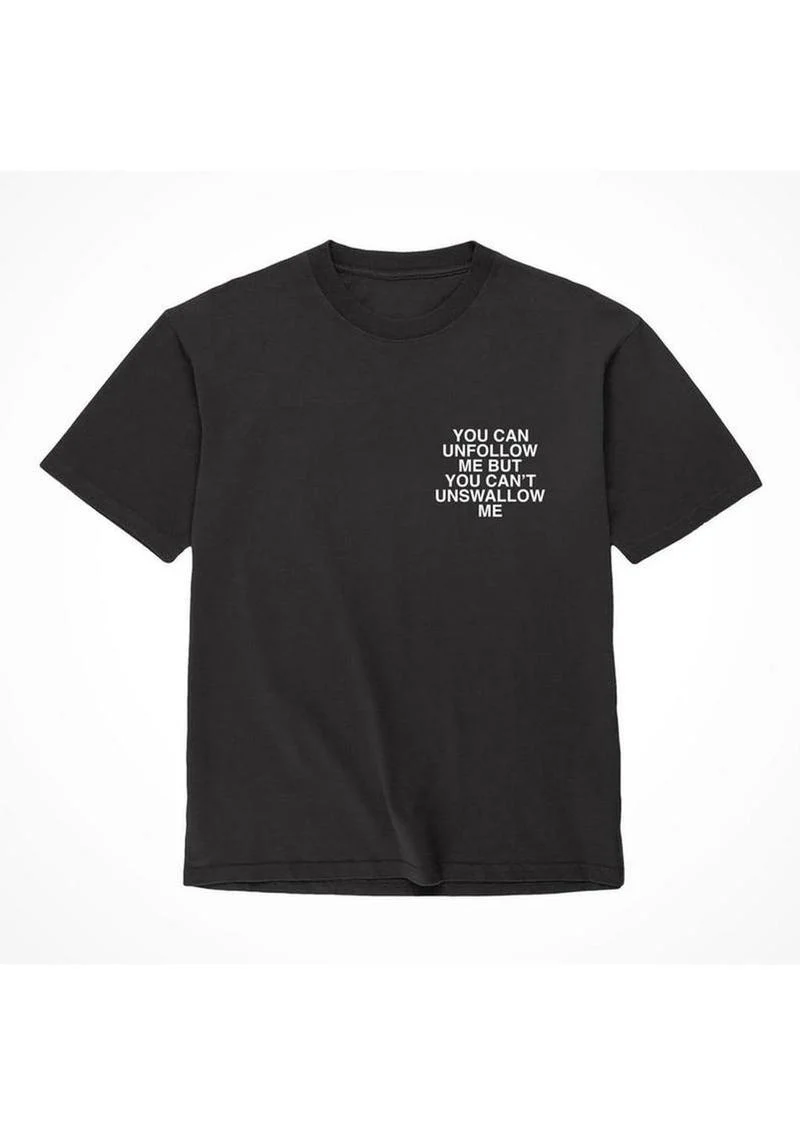 Unfollow Me But You Can’t Unswallow Me T Shirt